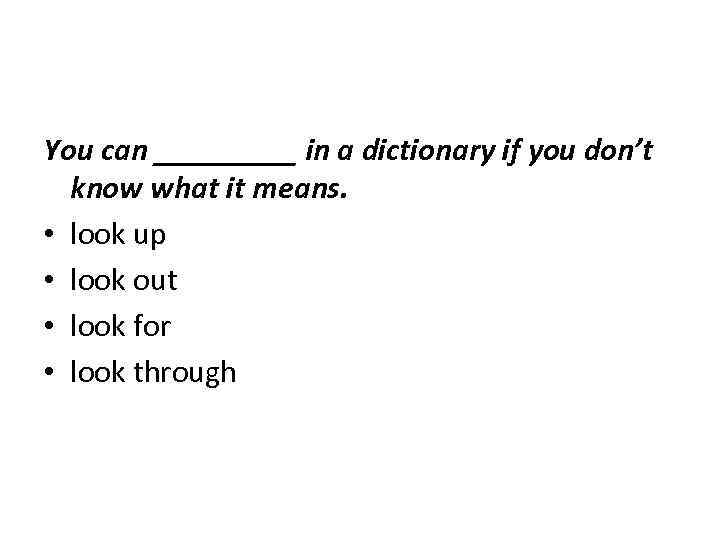 You can _____ in a dictionary if you don’t know what it means. •