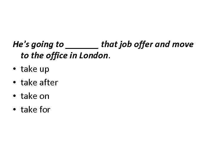 He's going to _______ that job offer and move to the office in London.