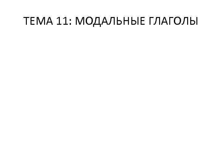 ТЕМА 11: МОДАЛЬНЫЕ ГЛАГОЛЫ 