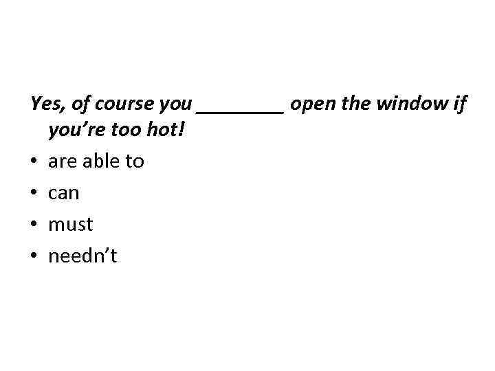 Yes, of course you ____ open the window if you’re too hot! • are