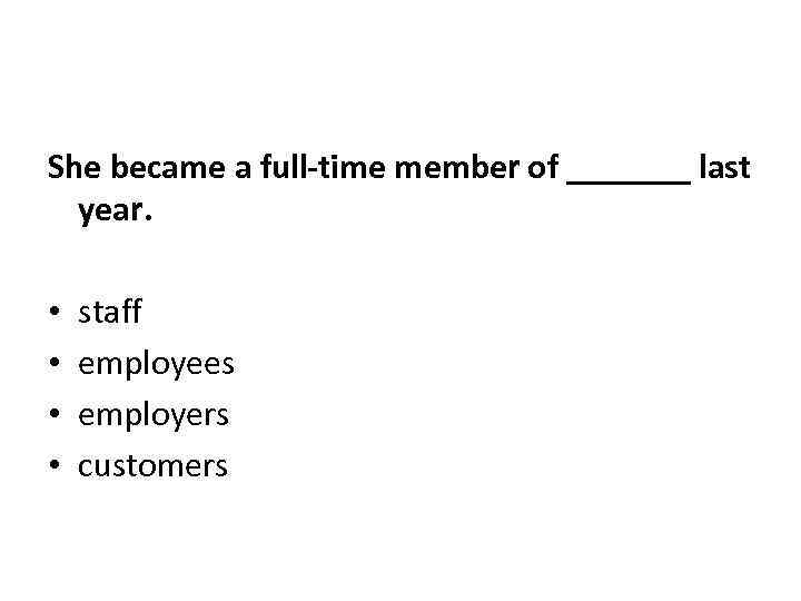 She became a full-time member of _______ last year. • • staff employees employers