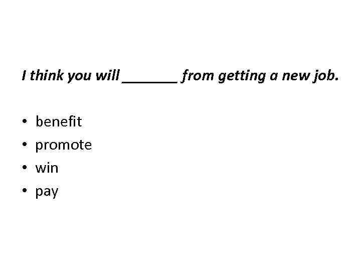 I think you will _______ from getting a new job. • benefit • promote