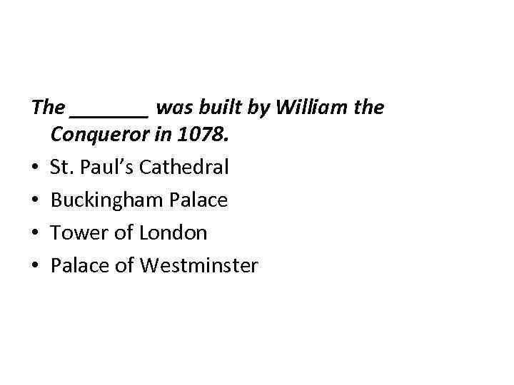 The _______ was built by William the Conqueror in 1078. • St. Paul’s Cathedral