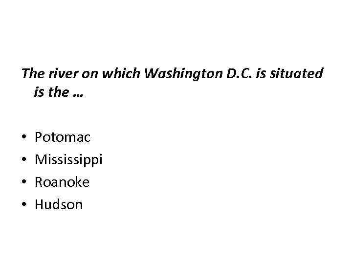 The river on which Washington D. C. is situated is the … • •