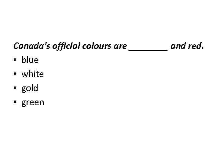 Canada's official colours are ____ and red. • blue • white • gold •