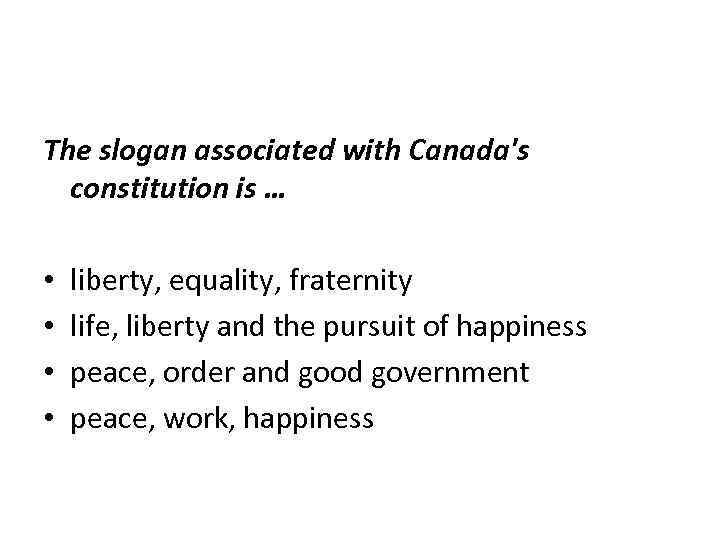 The slogan associated with Canada's constitution is … • liberty, equality, fraternity • life,