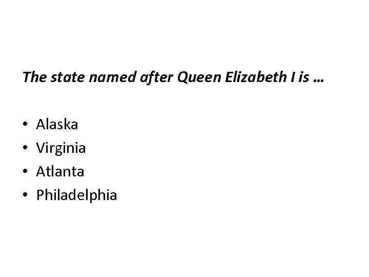 The state named after Queen Elizabeth I is … • Alaska • Virginia •