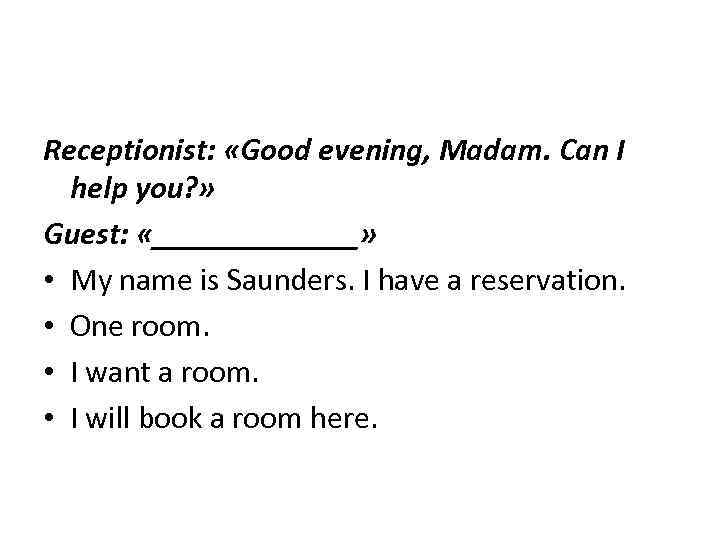 Receptionist: «Good evening, Madam. Can I help you? » Guest: «_______» • My name