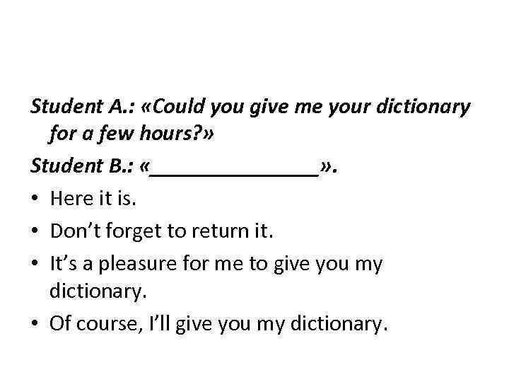 Student A. : «Could you give me your dictionary for a few hours? »