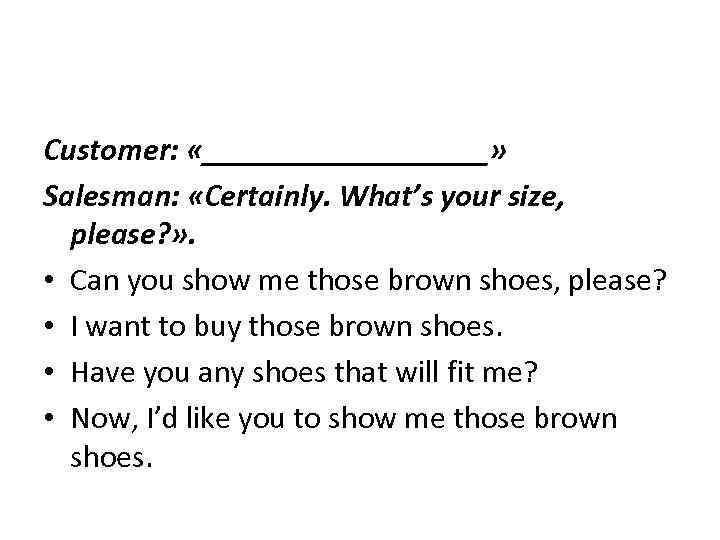 Customer: «_________» Salesman: «Certainly. What’s your size, please? » . • Can you show