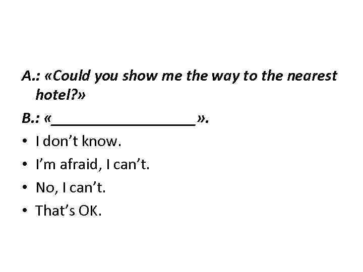 A. : «Could you show me the way to the nearest hotel? » B.