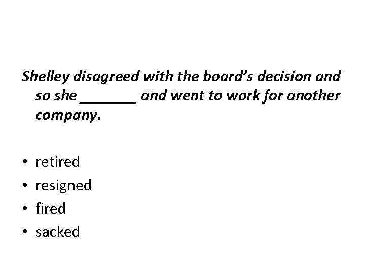 Shelley disagreed with the board’s decision and so she _______ and went to work