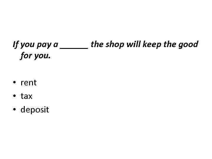 If you pay a ______ the shop will keep the good for you. •