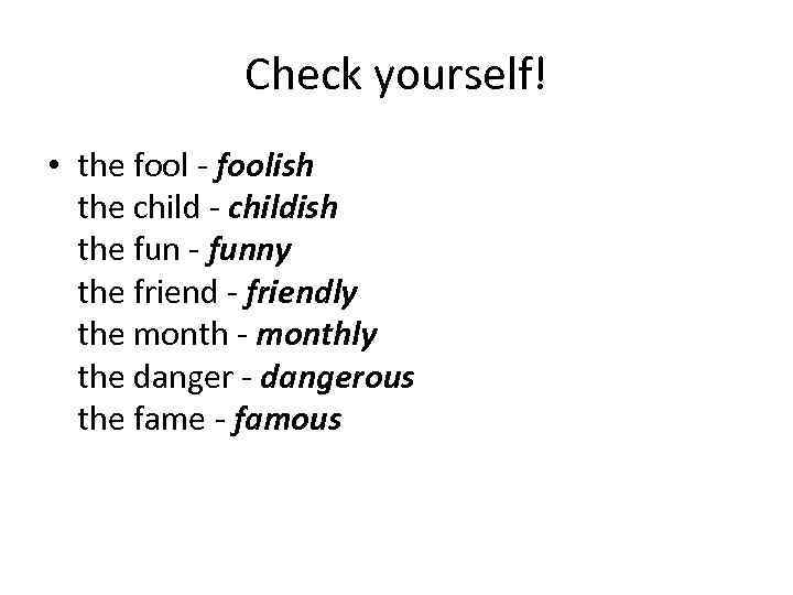 Check yourself! • the fool - foolish the child - childish the fun -