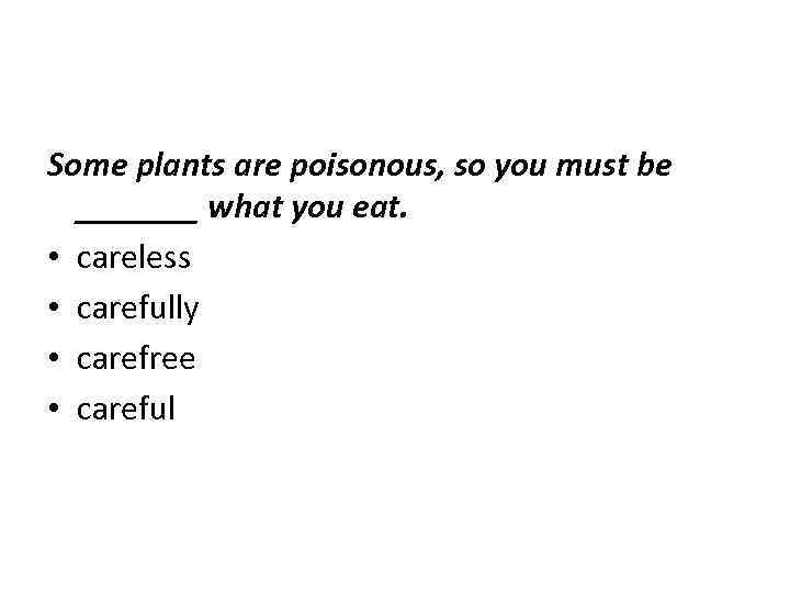 Some plants are poisonous, so you must be _______ what you eat. • careless