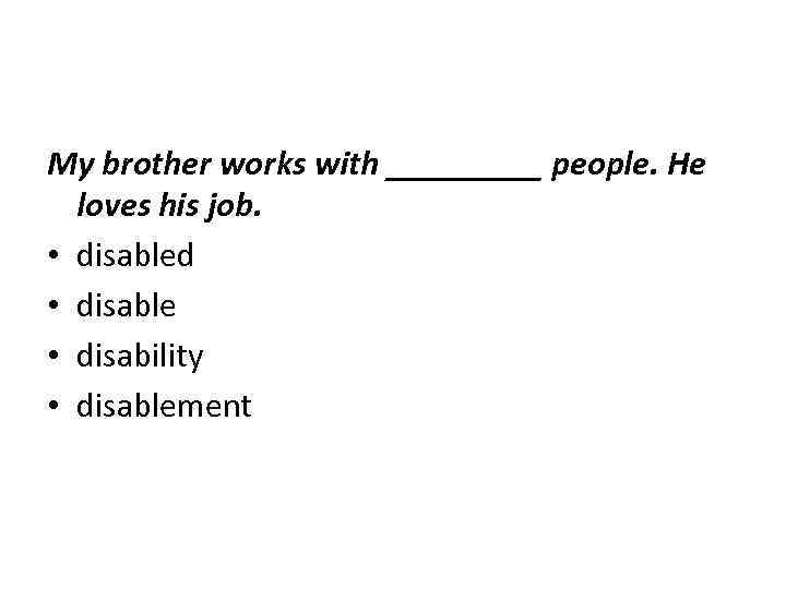 My brother works with _____ people. He loves his job. • disabled • disable