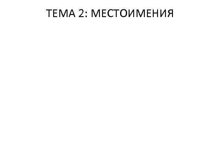 ТЕМА 2: МЕСТОИМЕНИЯ 