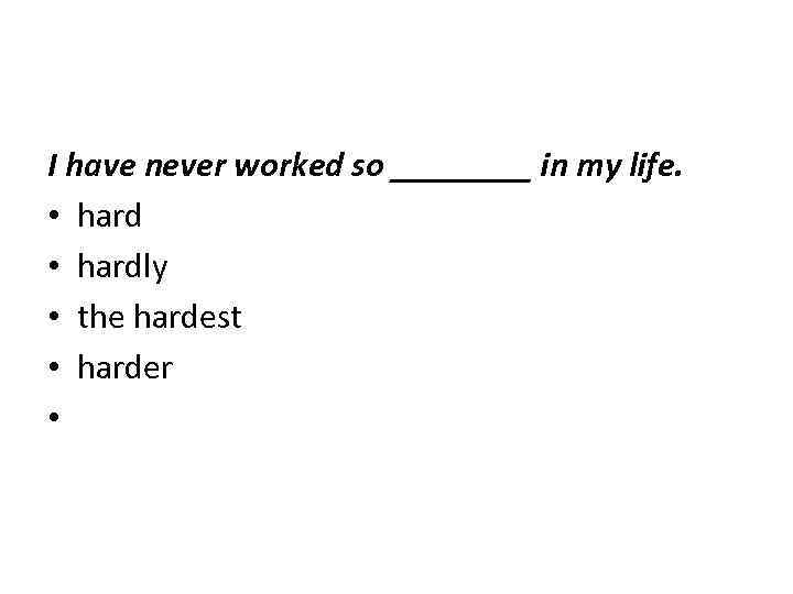 I have never worked so ____ in my life. • hardly • the hardest