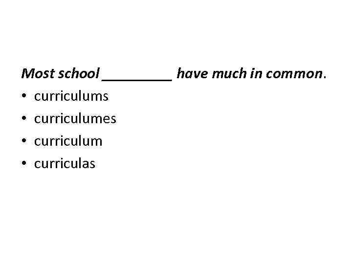 Most school _____ have much in common. • curriculums • curriculumes • curriculum •