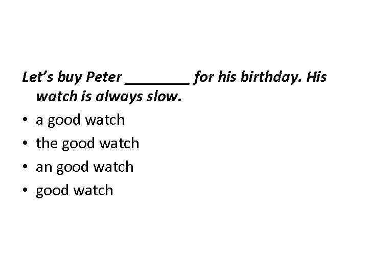 Let’s buy Peter ____ for his birthday. His watch is always slow. • a