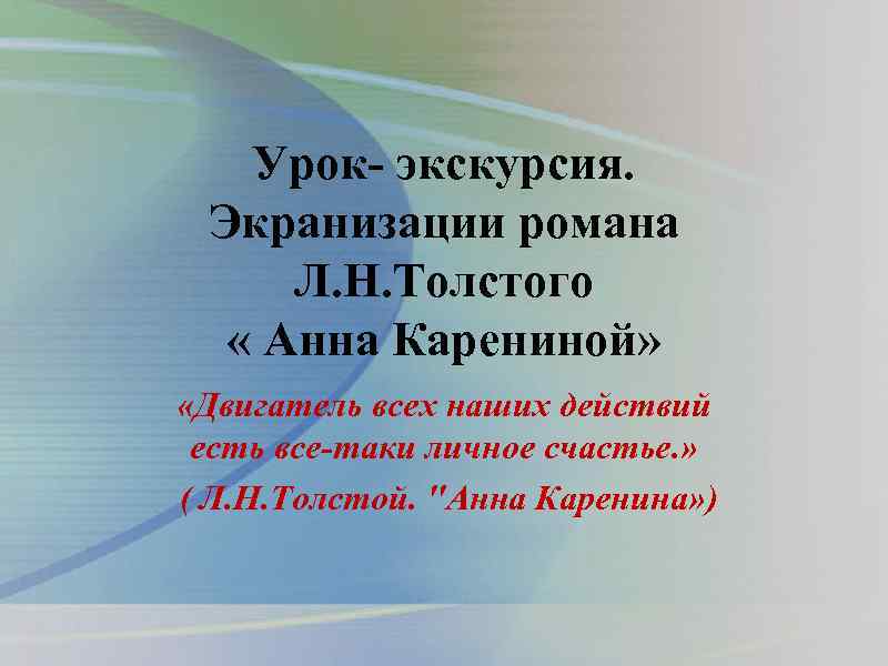 Урок- экскурсия. Экранизации романа Л. Н. Толстого « Анна Карениной» «Двигатель всех наших действий