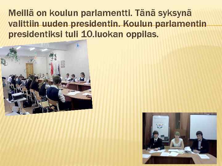 Meillä on koulun parlamentti. Tänä syksynä valittiin uuden presidentin. Koulun parlamentin presidentiksi tuli 10.