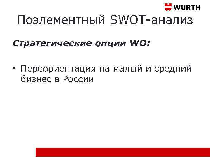 Поэлементный SWOT-анализ Стратегические опции WO: • Переориентация на малый и средний бизнес в России