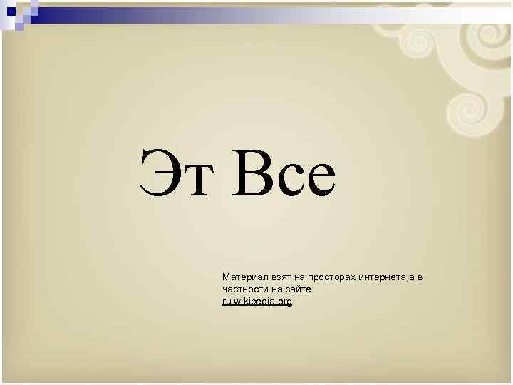 Эт Все Материал взят на просторах интернета, а в частности на сайте ru. wikipedia.