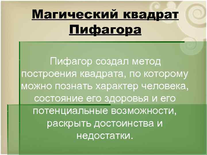 Магический квадрат Пифагора Пифагор создал метод построения квадрата, по которому можно познать характер человека,