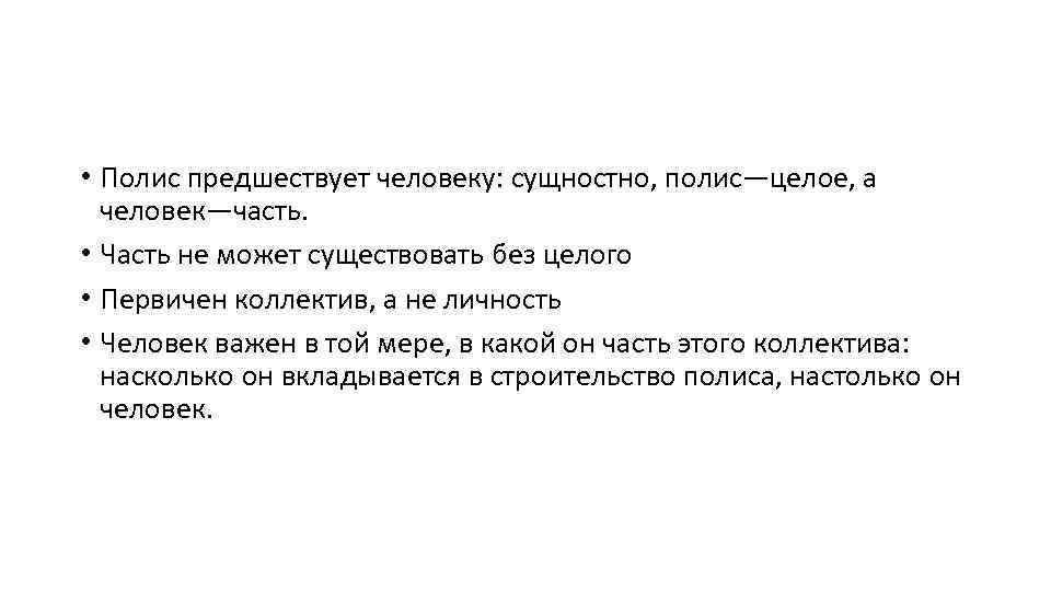  • Полис предшествует человеку: сущностно, полис—целое, а человек—часть. • Часть не может существовать