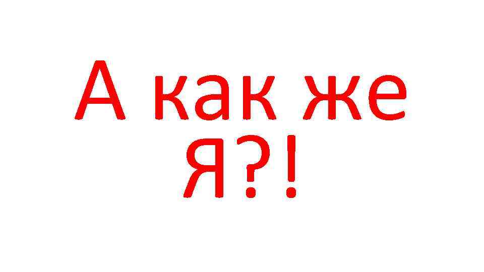 А как же Я? ! 
