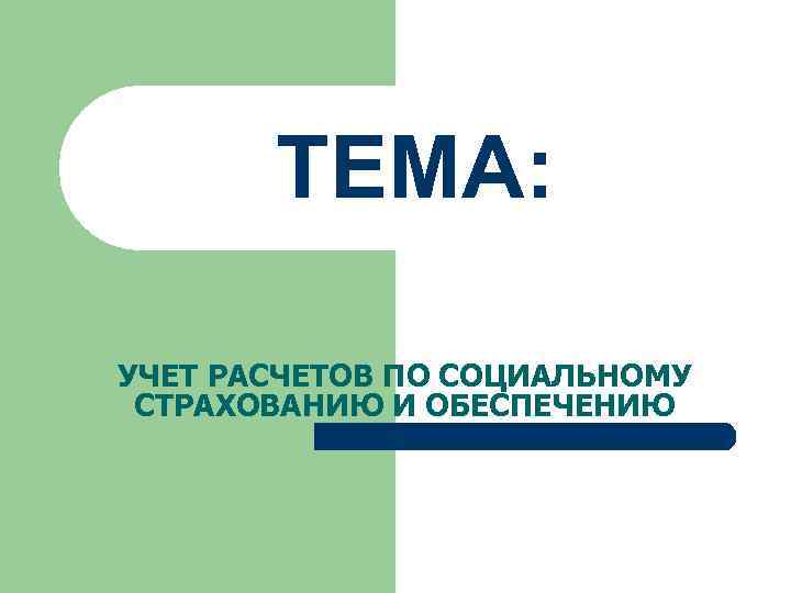 ТЕМА: УЧЕТ РАСЧЕТОВ ПО СОЦИАЛЬНОМУ СТРАХОВАНИЮ И ОБЕСПЕЧЕНИЮ 