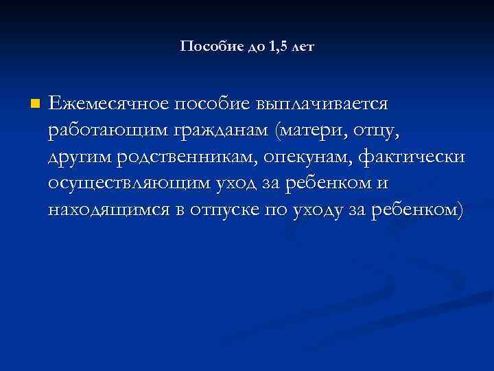 Пособие до 1, 5 лет n Ежемесячное пособие выплачивается работающим гражданам (матери, отцу, другим