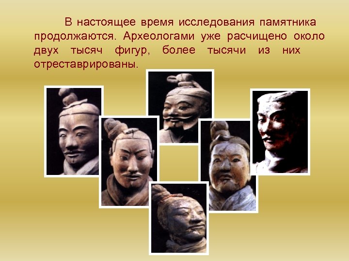 В настоящее время исследования памятника продолжаются. Археологами уже расчищено около двух тысяч фигур, более