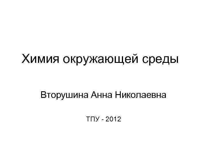 Химия окружающей среды Вторушина Анна Николаевна ТПУ - 2012 