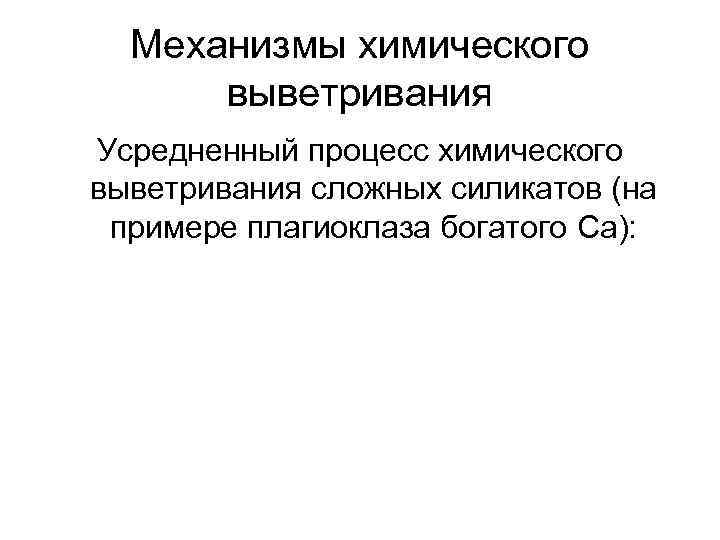 Механизмы химического выветривания Усредненный процесс химического выветривания сложных силикатов (на примере плагиоклаза богатого Са):