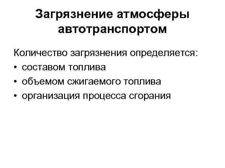 Загрязнение атмосферы автотранспортом Количество загрязнения определяется: • составом топлива • объемом сжигаемого топлива •