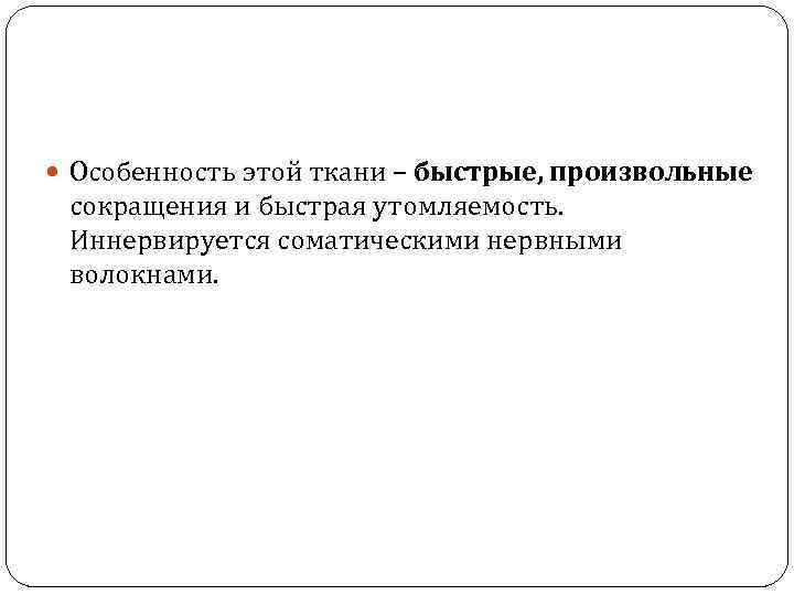  Особенность этой ткани – быстрые, произвольные сокращения и быстрая утомляемость. Иннервируется соматическими нервными