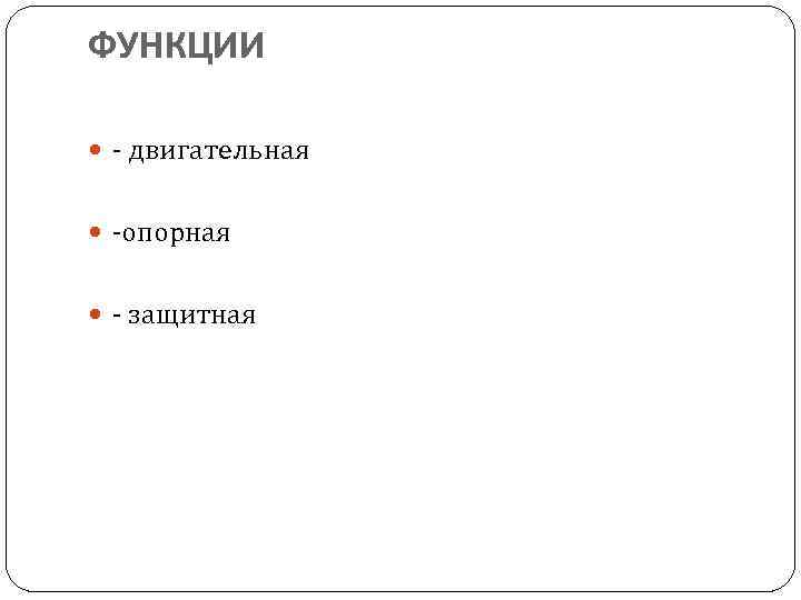 ФУНКЦИИ - двигательная -опорная - защитная 