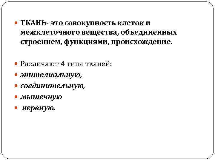  ТКАНЬ- это совокупность клеток и межклеточного вещества, объединенных строением, функциями, происхождение. Различают 4
