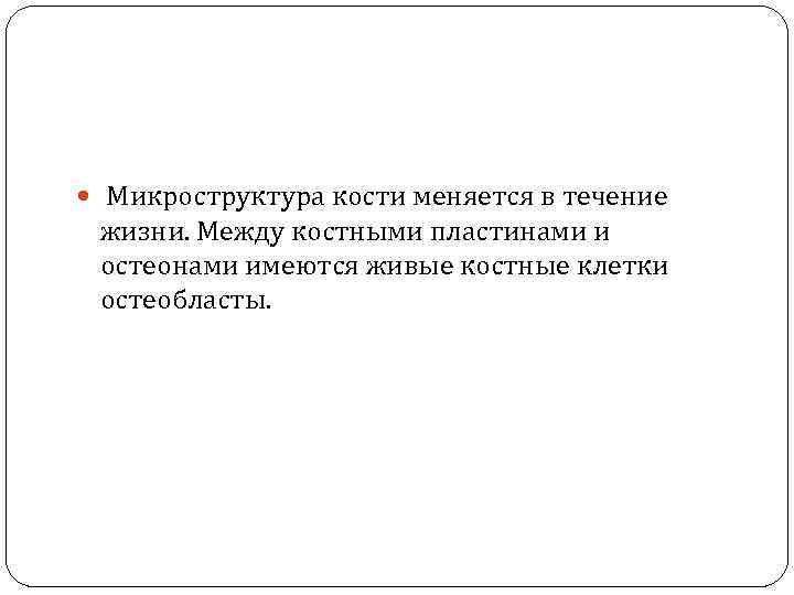  Микроструктура кости меняется в течение жизни. Между костными пластинами и остеонами имеются живые