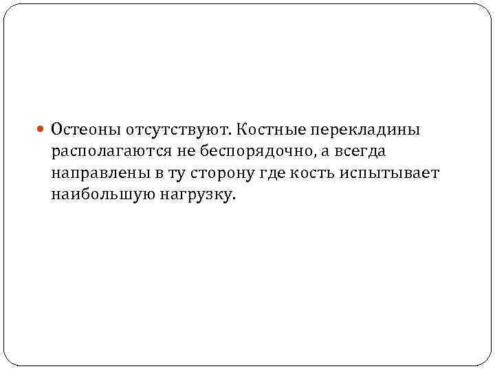  Остеоны отсутствуют. Костные перекладины располагаются не беспорядочно, а всегда направлены в ту сторону