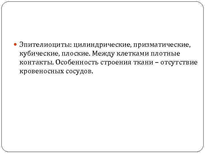  Эпителиоциты: цилиндрические, призматические, кубические, плоские. Между клетками плотные контакты. Особенность строения ткани –