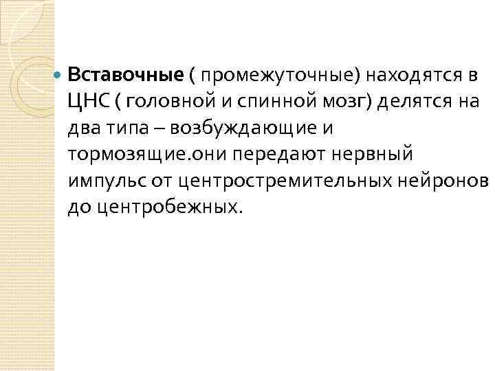  Вставочные ( промежуточные) находятся в ЦНС ( головной и спинной мозг) делятся на