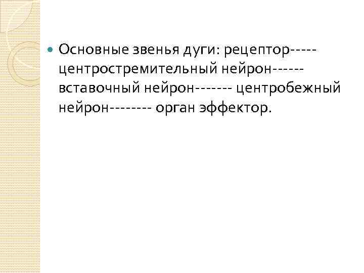  Основные звенья дуги: рецептор----центростремительный нейрон-----вставочный нейрон------- центробежный нейрон---- орган эффектор. 