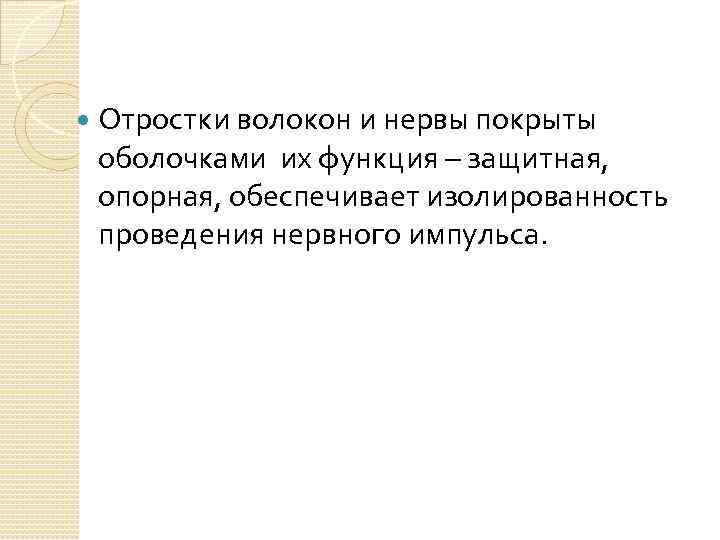  Отростки волокон и нервы покрыты оболочками их функция – защитная, опорная, обеспечивает изолированность