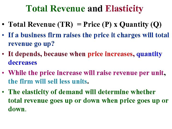 Total Revenue and Elasticity • Total Revenue (TR) = Price (P) x Quantity (Q)