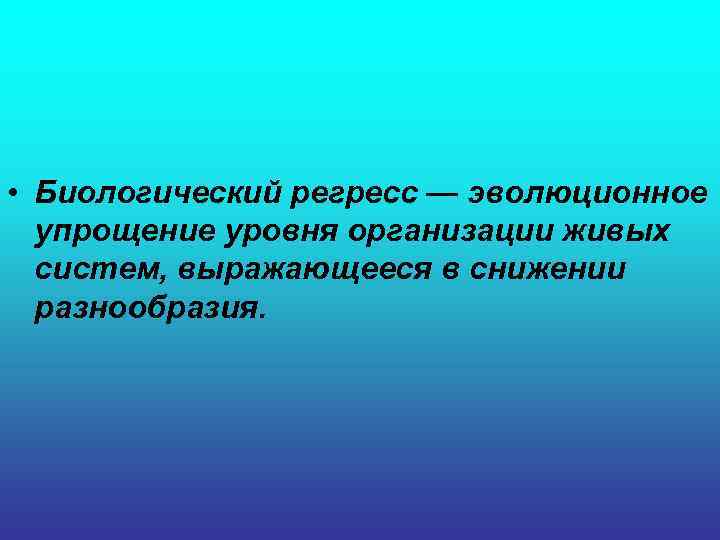  • Биологический регресс — эволюционное упрощение уровня организации живых систем, выражающееся в снижении