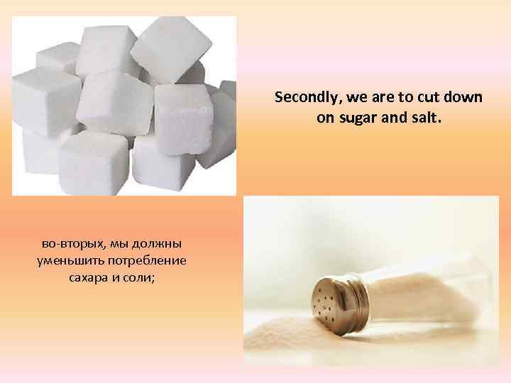 Secondly, we are to cut down on sugar and salt. во-вторых, мы должны уменьшить