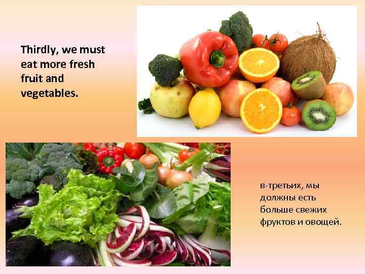 Thirdly, we must eat more fresh fruit and vegetables. в-третьих, мы должны есть больше